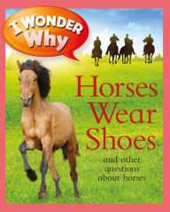 Title: I Wonder Why Horses Wear Shoes and Other Questions about Horses, Author: Jackie Gaff