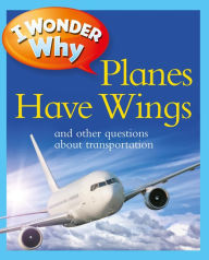 Title: I Wonder Why Planes Have Wings and Other Questions about Transportation, Author: Chris Maynard