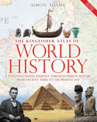 Title: The Kingfisher Atlas of World History: A pictoral guide to the world's people and events, 10000BCE-present, Author: Simon Adams