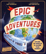 Title: Epic Adventures: Explore the World in 12 Amazing Train Journeys, Author: Sam Sedgman
