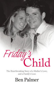 Title: Friday's Child: The Heartbreaking Story of a Mother's Love and a Family's Loss, Author: Ben Palmer