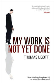 Title: My Work Is Not Yet Done, Author: Thomas Ligotti