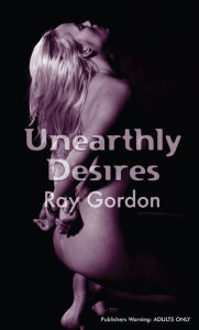 Title: Unearthly Desires, Author: Ray Gordon