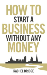 Title: How to Start a Business Without Any Money, Author: Rachel Bridge