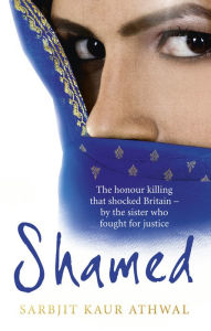 Title: Shamed: The Honour Killing That Shocked Britain - by the Sister Who Fought for Justice, Author: Sarbjit Kaur Athwal