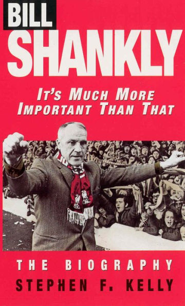 Bill Shankly: It's Much More Important Than That: The Biography