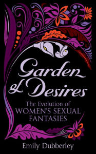 Title: Garden of Desires: The Evolution of Women's Sexual Fantasies, Author: Emily Dubberley