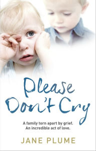 Title: Please Don't Cry: A family torn apart by grief. An incredible act of love., Author: Jane Plume