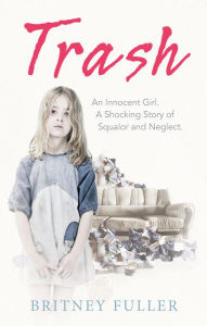 Title: Trash: An Innocent Girl. A Shocking Story of Squalor and Neglect., Author: Britney Fuller
