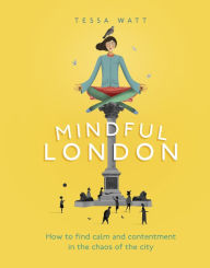 Title: Mindful London: How to Find Calm and Contentment in the Chaos of the City, Author: Tessa Watt