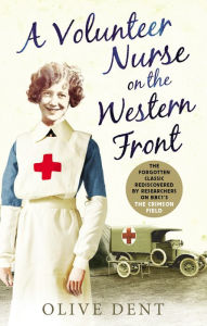 Title: A Volunteer Nurse on the Western Front: Memoirs from a WWI camp hospital, Author: Olive Dent