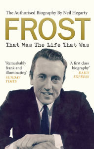 Title: Frost: That Was The Life That Was: The Authorised Biography, Author: Neil Hegarty