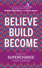 Believe Build Become: How to Supercharge Your Career