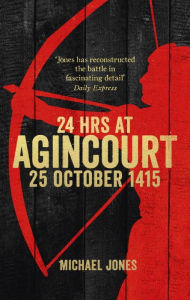 Title: 24 Hours at Agincourt: 25 October 1415, Author: Michael Jones