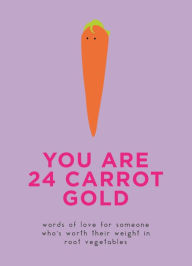 Title: You Are 24 Carrot Gold: Words of love for someone who's worth their weight in root vegetables, Author: Pyramid