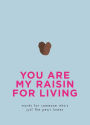 You Are My Raisin for Living: Words for someone who's just the pea's knees