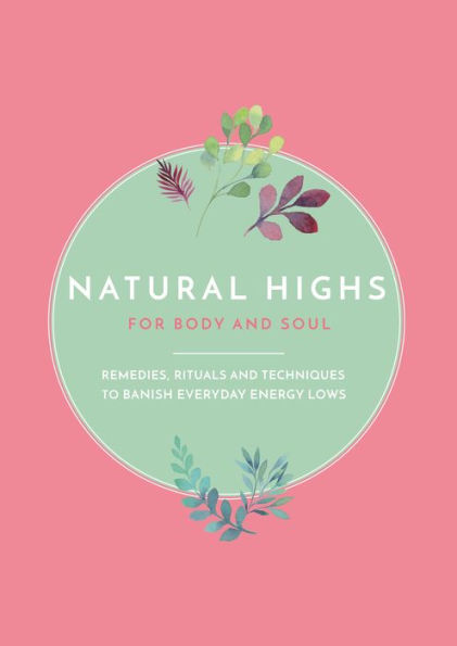 Natural Highs: Instant Energizers for Body and Soul. Remedies, Rituals and Techniques to Banish Everyday Energy Lows