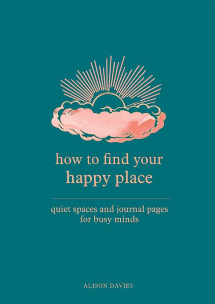 How to Find Your Happy Place: Quiet Spaces and Journal Pages for Busy Minds