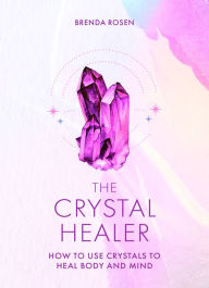 Download e-books pdf for free The Crystal Healer: How to Use Crystals to Heal Body and Mind by Brenda Rosen