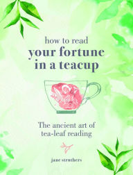 Title: How to Read Your Fortune in a Teacup: The ancient art of tea-leaf reading, Author: Jane Struthers