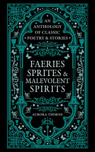 Title: Faeries, Sprites & Malevolent Spirits: An Anthology of Classic Poetry & Stories, Author: Aurora Thorne