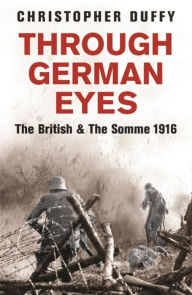 Title: Through German Eyes: The British and the Somme, 1916, Author: Christopher Duffy