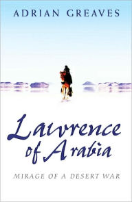 Title: Lawrence of Arabia: Mirage of a Desert War, Author: Adrian Greaves