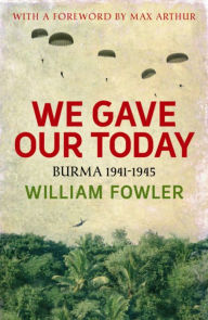 Title: We Gave Our Today: Burma 1941-1945, Author: William Fowler