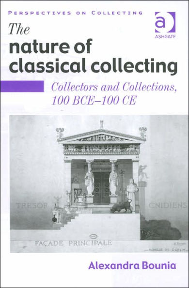 The Nature of Classical Collecting: Collectors and Collections, 100 BCE - CE