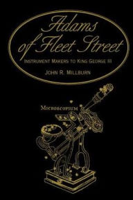 Title: Adams of Fleet Street, Instrument Makers to King George III / Edition 1, Author: John R. Millburn