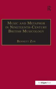 Title: Music and Metaphor in Nineteenth-Century British Musicology / Edition 1, Author: Bennett Zon