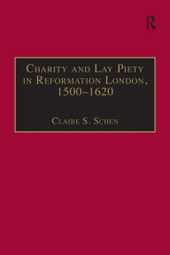 Title: Charity and Lay Piety in Reformation London, 1500-1620 / Edition 1, Author: Claire S. Schen