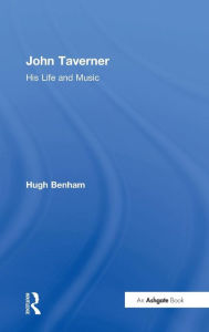 Title: John Taverner: His Life and Music / Edition 1, Author: Hugh Benham