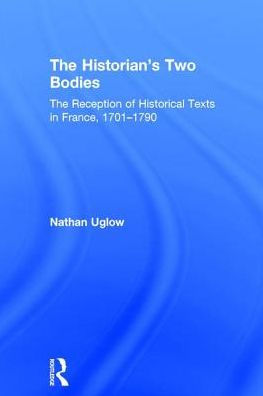 The Historian's Two Bodies: The Reception of Historical Texts in France, 1701-1790