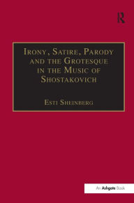 Title: Irony, Satire, Parody and the Grotesque in the Music of Shostakovich: A Theory of Musical Incongruities / Edition 1, Author: Esti Sheinberg
