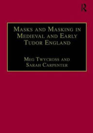 Title: Masks and Masking in Medieval and Early Tudor England / Edition 1, Author: Meg Twycross