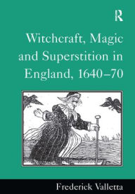 Title: Witchcraft, Magic and Superstition in England, 1640-70 / Edition 1, Author: Frederick Valletta