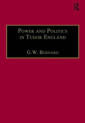 Power and Politics Tudor England: Essays by G.W. Bernard