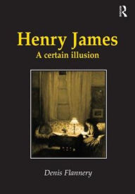 Title: Henry James: A Certain Illusion / Edition 1, Author: Denis Flannery