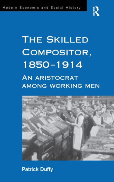 The Skilled Compositor, 1850-1914: An Aristocrat Among Working Men / Edition 1
