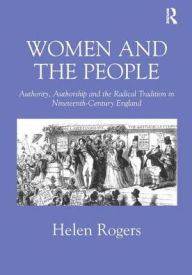 Title: Women and the People: Authority, Authorship and the Radical Tradition in Nineteenth-Century England / Edition 1, Author: Helen Rogers