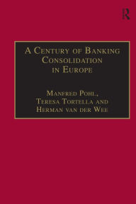 Title: A Century of Banking Consolidation in Europe: The History and Archives of Mergers and Acquisitions / Edition 1, Author: Manfred Pohl