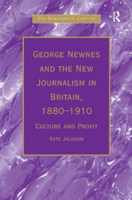 Title: George Newnes and the New Journalism in Britain, 1880-1910: Culture and Profit / Edition 1, Author: Kate Jackson