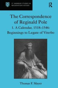 Title: The Correspondence of Reginald Pole: Volume 1 A Calendar, 1518-1546: Beginnings to Legate of Viterbo / Edition 1, Author: Thomas F. Mayer