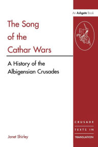 Title: The Song of the Cathar Wars: A History of the Albigensian Crusade / Edition 1, Author: Janet Shirley