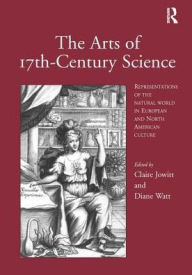 Title: The Arts of 17th-Century Science: Representations of the Natural World in European and North American Culture / Edition 1, Author: Claire Jowitt