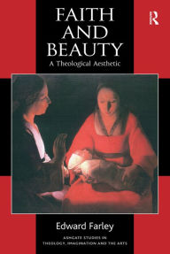Title: Faith and Beauty: A Theological Aesthetic / Edition 1, Author: Edward Farley