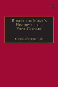 Title: Robert the Monk's History of the First Crusade: Historia Iherosolimitana / Edition 1, Author: Carol Sweetenham