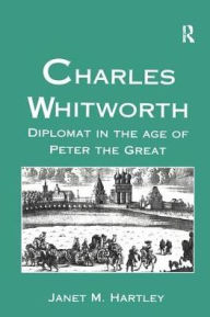Title: Charles Whitworth: Diplomat in the Age of Peter the Great / Edition 1, Author: Janet M. Hartley