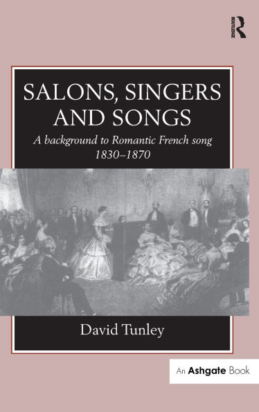 Salons, Singers and Songs: A Background to Romantic French Song 1830-1870 / Edition 1
